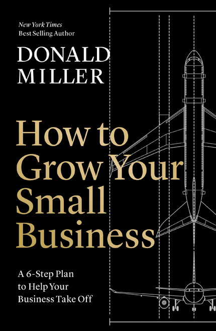 How to Grow Your Small Business (A 6-Step Plan to Help Your Business Take Off) by Donald Miller, 9781400226955
