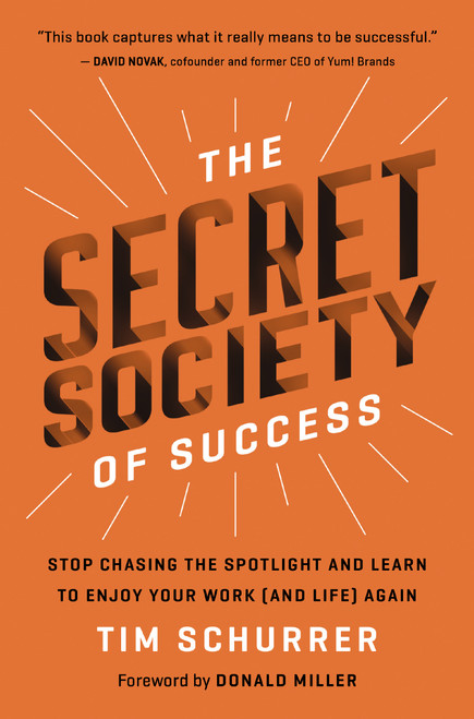 The Secret Society of Success (Stop Chasing the Spotlight and Learn to Enjoy Your Work (and Life) Again) by Tim Schurrer, Donald Miller, 9781400229420