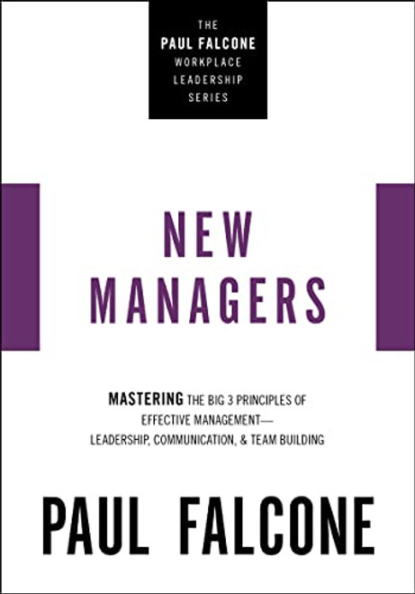 The New Managers (Mastering the Big 3 Principles of Effective Management---Leadership, Communication, and Team Building) by Paul Falcone, 9781400230068