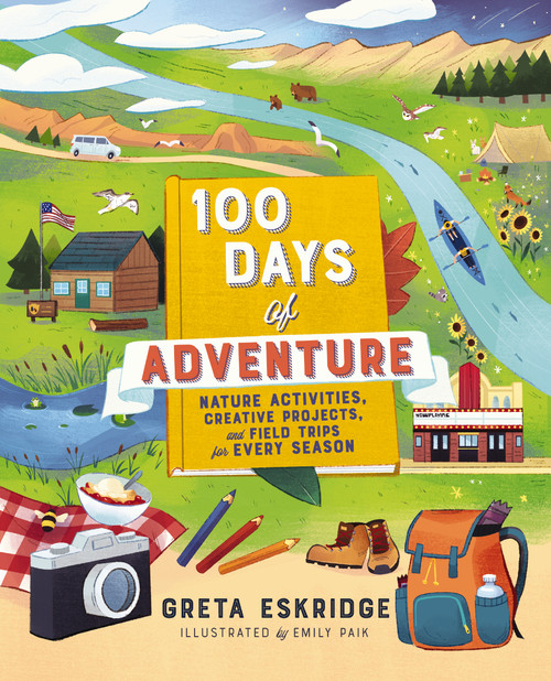 100 Days of Adventure (Nature Activities, Creative Projects, and Field Trips for Every Season) by Greta Eskridge, Emily Paik, 9781400230990
