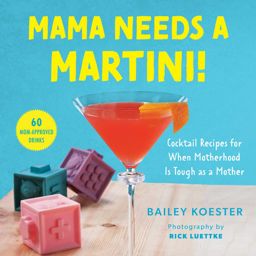 Mama Needs a Martini! (Cocktail Recipes for When Motherhood Is Tough as a Mother) by Bailey Koester, Rick Luettke, 9781510768178