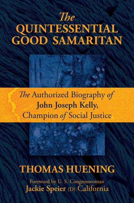 The Quintessential Good Samaritan (The Authorized Biography of John Joseph Kelly, Champion of Social Justice) by Thomas Huening, Congresswoman Jackie  Speier, 9781637581285