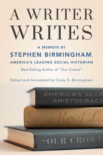 A Writer Writes (A Memoir by Stephen Birmingham, America's Leading Social Historian and Best-Selling Author of "Our Crowd") by Stephen Birmingham, Carey G. Birmingham, 9781493061907
