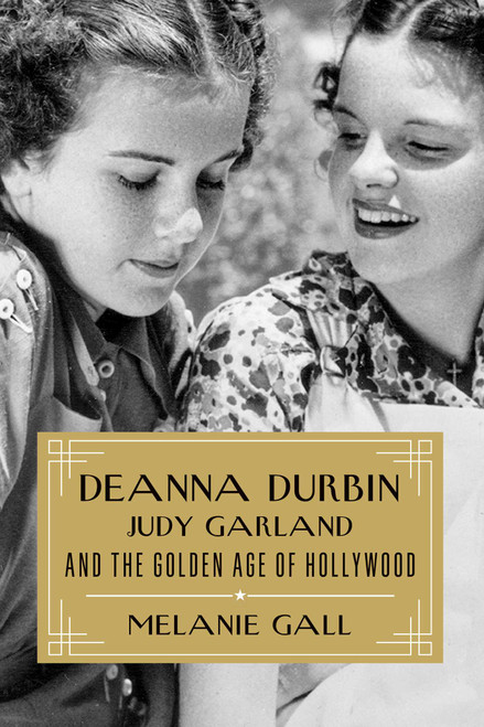 Deanna Durbin, Judy Garland, and the Golden Age of Hollywood by Melanie Gall, 9781493064335