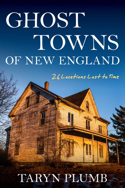 Ghost Towns of New England (Thirty-Two Locations Lost to Time) by Taryn Plumb, 9781684750160