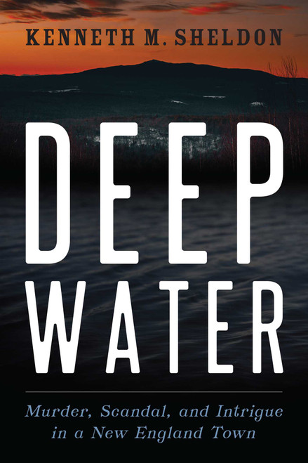 Deep Water (Murder, Scandal, and Intrigue in a New England Town) by Kenneth M. Sheldon, 9781684750276