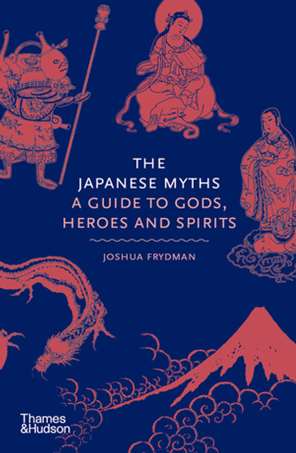 The Japanese Myths (A Guide to Gods, Heroes and Spirits) by Joshua Frydman, 9780500252314