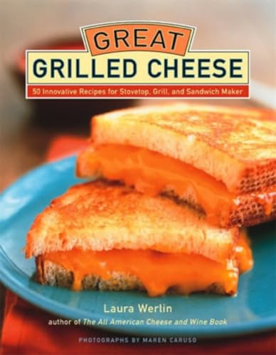Great Grilled Cheese (50 Innovative Recipes for Stovetop, Grill, and Sandwich Maker) by Laura Werlin, Maren Caruso, 9781584793380