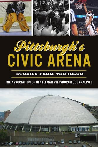 Pittsburgh's Civic Arena (Stories from the Igloo) by David Finoli, 9781467148849