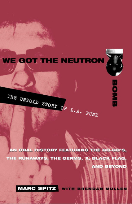 We Got the Neutron Bomb (The Untold Story of L.A. Punk) by Marc Spitz, Brendan Mullen, 9780609807743