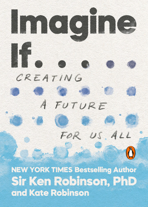 Imagine If . . . (Creating a Future for Us All) by Sir Ken Robinson, PhD, Kate Robinson, 9780143134169