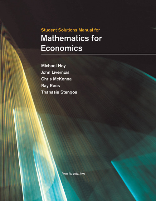 Student Solutions Manual for Mathematics for Economics, fourth edition by Michael Hoy, John Livernois, Chris Mckenna, Ray Rees, Thanasis Stengos, 9780262543729