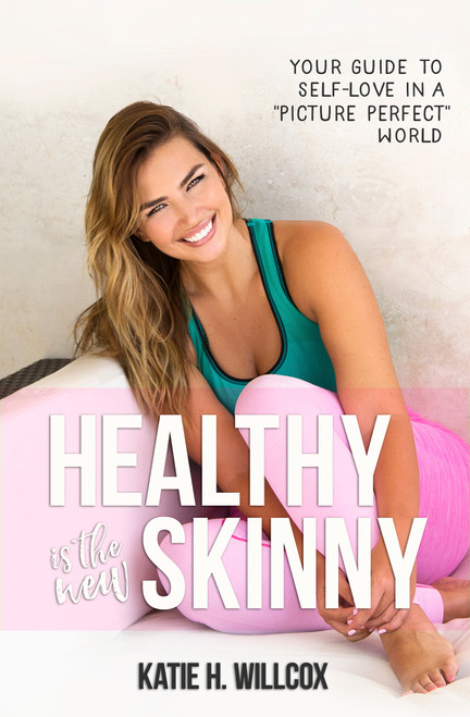 Healthy Is the New Skinny (Your Guide to Self-Love in a  Picture Perfect  World) by Katie H. Willcox, 9781401947217