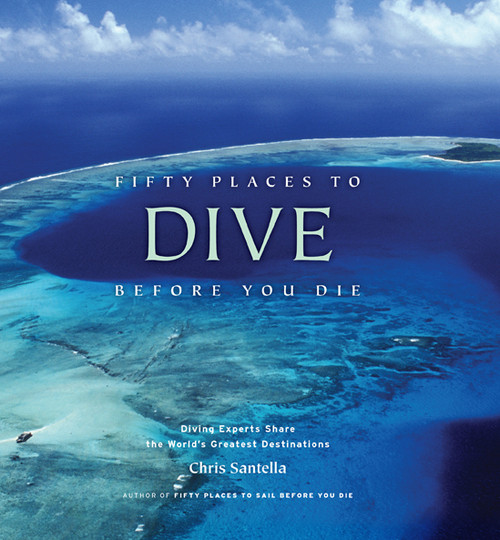 Fifty Places to Dive Before You Die (Diving Experts Share the World's Greatest Destinations) by Chris Santella, 9781584797104