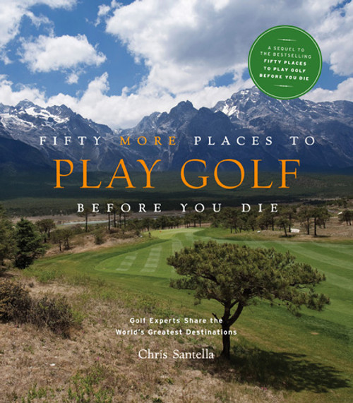 Fifty More Places to Play Golf Before You Die (Golf Experts Share the World's Greatest Destinations) by Chris Santella, 9781584797937