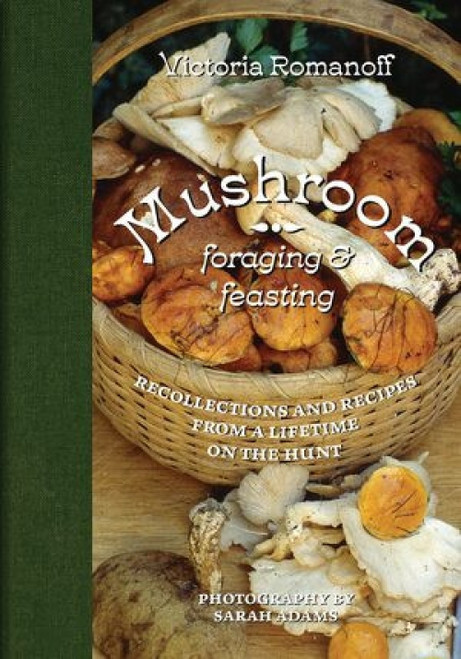 Mushroom Foraging and Feasting (Recollections and Recipes from a Lifetime on the Hunt) by Victoria Romanoff, Sarah Adams, 9780789214294