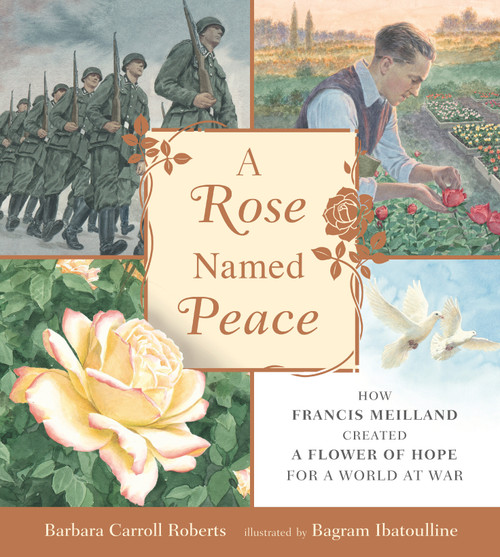 A Rose Named Peace (How Francis Meilland Created a Flower of Hope for a World at War) by Barbara Carroll Roberts, Bagram Ibatoulline, 9781536208436