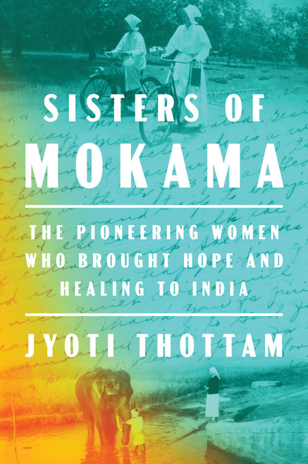 Sisters of Mokama (The Pioneering Women Who Brought Hope and Healing to India) by Jyoti Thottam, 9780525522355