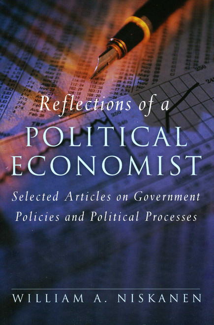 Reflections of a Political Economist (Selected Articles on Government Policies and Political Processes) by William A. Niskanen, 9781933995205