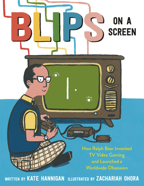 Blips on a Screen (How Ralph Baer Invented TV Video Gaming and Launched a Worldwide Obsession) - 9780593306710 by Kate Hannigan, Zachariah OHora, 9780593306710