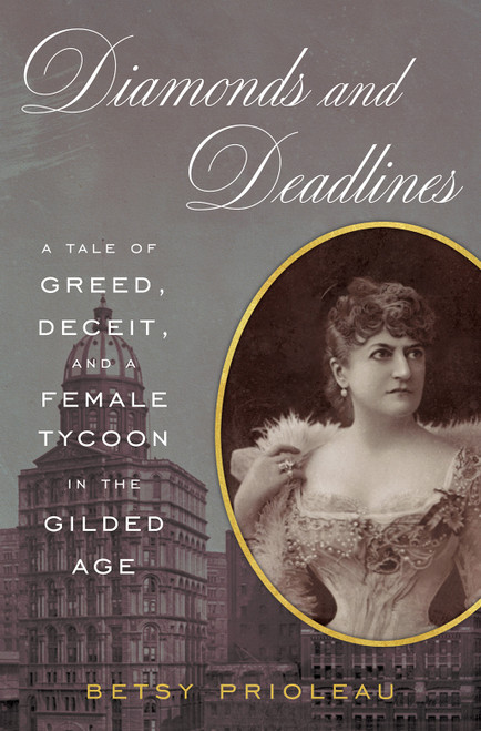 Diamonds and Deadlines (A Tale of Greed, Deceit, and a Female Tycoon in the Gilded Age) by Betsy Prioleau, 9781468314502