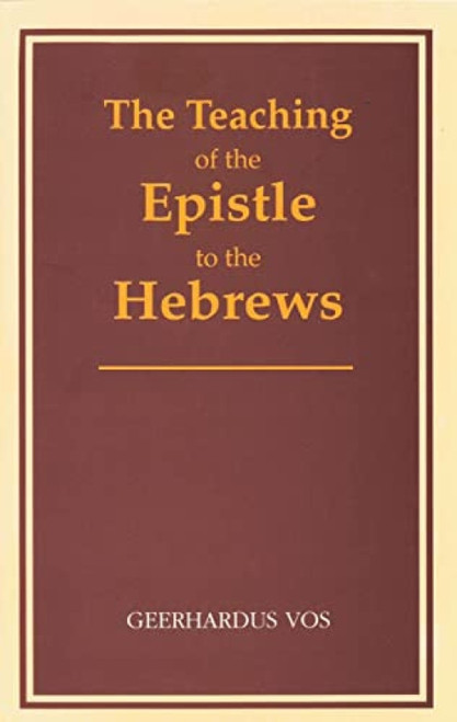 The Teaching of the Epistle to the Hebrews by Geerhardus Vos, 9780802864543
