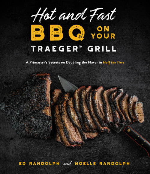 Hot and Fast BBQ on Your Traeger Grill (A Pitmaster's Secrets on Doubling the Flavor in Half the Time) by Ed Randolph, Noelle Randolph, 9781645675822