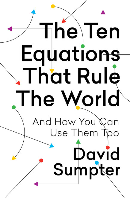 The Ten Equations That Rule the World (And How You Can Use Them Too) - 9781250246981 by David Sumpter, 9781250246981