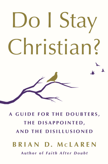 Do I Stay Christian? (A Guide for the Doubters, the Disappointed, and the Disillusioned) by Brian D. McLaren, 9781250262790