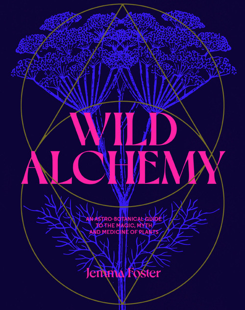 Wild Alchemy (An astro-botanical guide to the magic, myth and medicine of plants) by Jemma Foster, 9780857829153