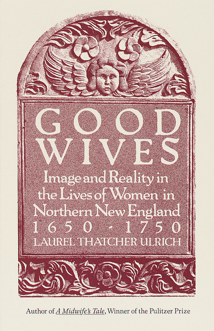 Good Wives (Image and Reality in the Lives of Women in Northern New England, 1650-1750) by Laurel Thatcher Ulrich, 9780679732570