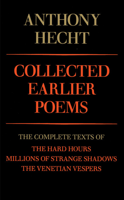 Collected Earlier Poems of Anthony Hecht (The Complete Texts of The Hard Hours, Millions of Strange Shadows, and The Venetian Vespers) by Anthony Hecht, 9780679733577