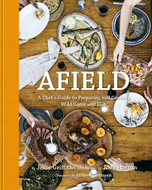 Afield (A Chef's Guide to Preparing and Cooking Wild Game and Fish) by Jesse Griffiths, Jody Horton, Andrew Zimmern, 9781599621142