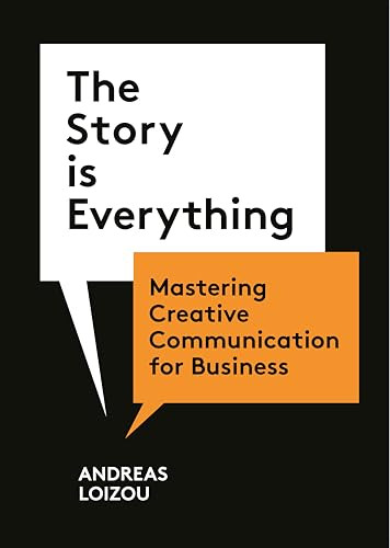 The Story Is Everything (Mastering Creative Communication for Business) by Andreas Loizou, 9781913947941