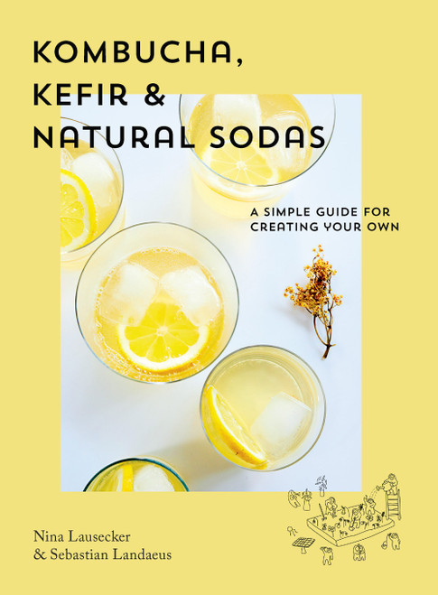 Kombucha, Kefir & Natural Sodas (A Simple Guide for Creating Your Own) by Nina Lausecker, Sebastian Landaeus, 9781925811377