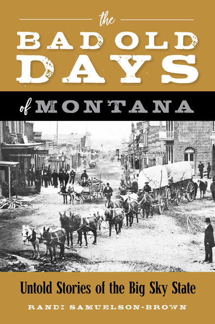 The Bad Old Days of Montana (Untold Stories of the Big Sky State) by Randi Samuelson-Brown, 9781493067268