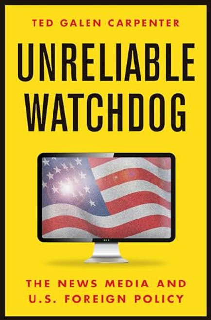 Unreliable Watchdog (The News Media and U.S. Foreign Policy) by Ted Galen Carpenter, 9781952223334