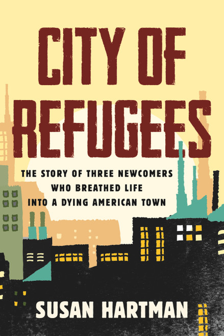 City of Refugees (The Story of Three Newcomers Who Breathed Life into a Dying American Town) by Susan Hartman, 9780807024676