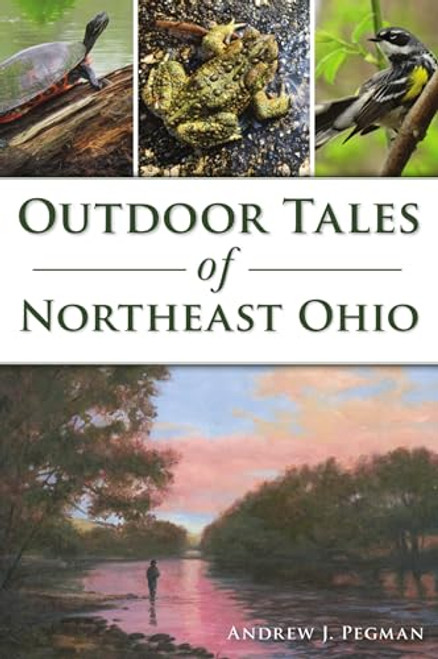 Outdoor Tales of Northeast Ohio by Andrew Pegman, 9781467150231