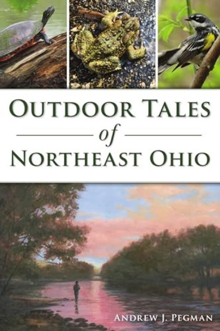 Outdoor Tales of Northeast Ohio by Andrew Pegman, 9781467150231
