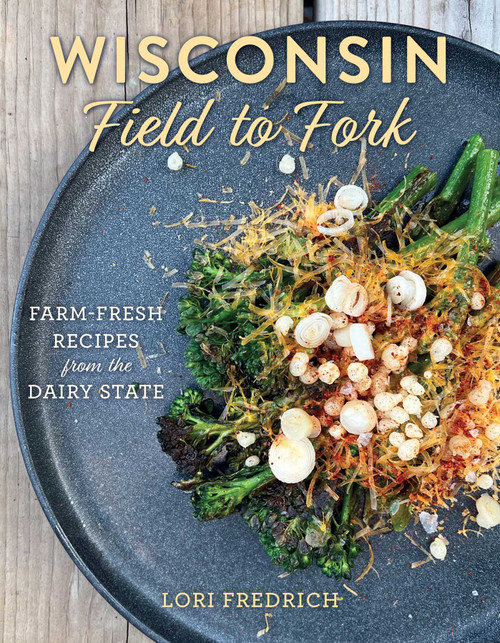 Wisconsin Field to Fork (Farm-Fresh Recipes from the Dairy State) by Lori Fredrich, 9781493067695