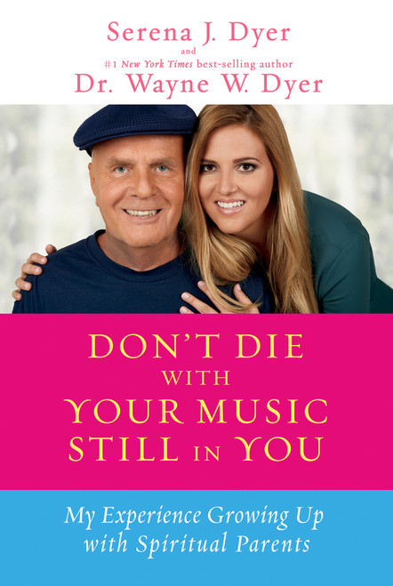 Don't Die with Your Music Still in You (My Experience Growing Up with Spiritual Parents) by Serena J. Dyer, Dr. Wayne W. Dyer, 9781401936273