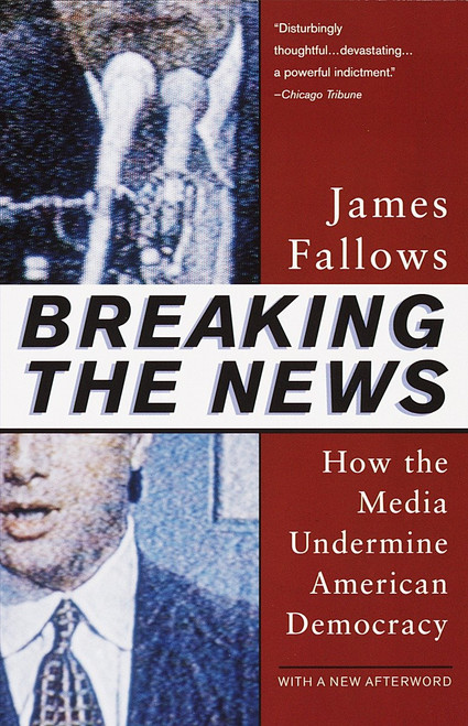 Breaking The News (How the Media Undermine American Democracy) by James Fallows, 9780679758563
