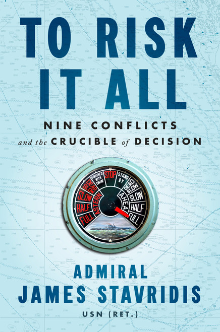To Risk It All (Nine Conflicts and the Crucible of Decision) by Admiral James Stavridis, USN, 9780593297742