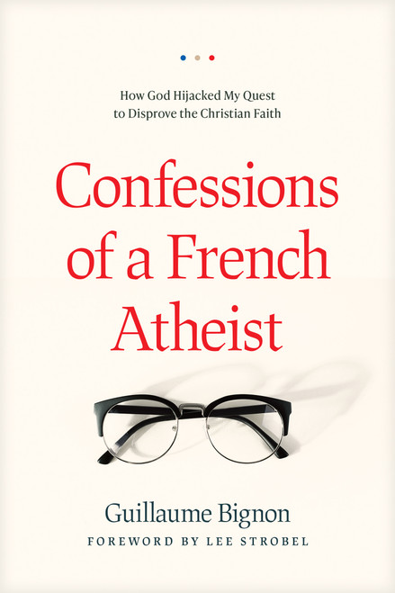 Confessions of a French Atheist (How God Hijacked My Quest to Disprove the Christian Faith) by Guillaume Bignon, Lee Strobel, 9781496443021