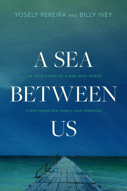 A Sea between Us (The True Story of a Man Who Risked Everything for Family and Freedom) - 9781496448514 by Yosely Pereira, Billy Ivey, 9781496448514