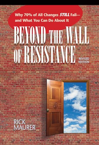 Beyond the Wall of Resistance (Revised Edition) (Why 70% of All Changes Still Fail-- And What You Can Do About It) by Rick Maurer, 9781885167729