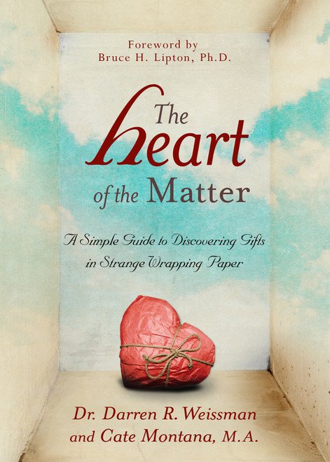 The Heart of the Matter (A Simple Guide to Discovering Gifts in Strange Wrapping Paper) by Dr. Darren R. Weissman, Cate Montana, Bruce H. Lipton, PHD, 9781401940737