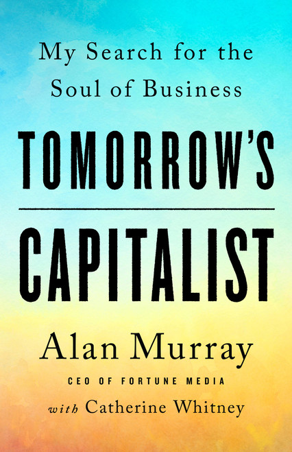 Tomorrow's Capitalist (My Search for the Soul of Business) by Alan Murray, Catherine Whitney, 9781541789081