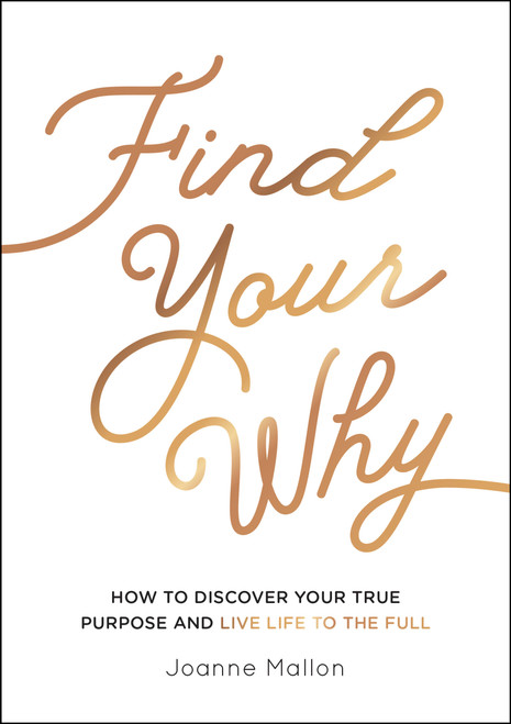 Find Your Why (How to Discover Your True Purpose and Live Life to the Full) by Joanne Mallon, 9781787839984
